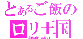 とあるご飯のロリ王国（長腿叔叔你鬼馬です〜）