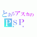 とあるアスカのＰＳＰ（最強）