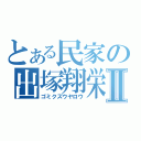 とある民家の出塚翔栄Ⅱ（ゴミクズウヤロウ）