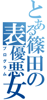 とある篠田の表優悪女（プログラム）