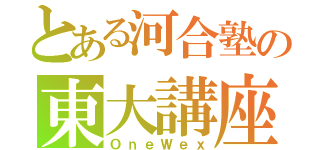 とある河合塾の東大講座（ＯｎｅＷｅｘ）