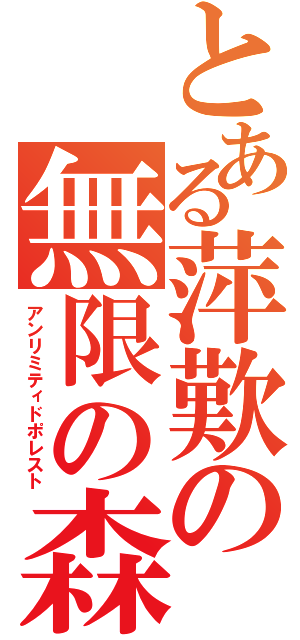 とある萍歎の無限の森（アンリミティドポレスト）