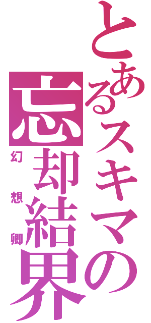 とあるスキマの忘却結界（幻想卿）