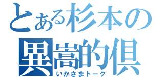 とある杉本の異嵩的倶（いかさまトーク）