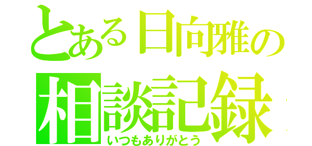 とある日向雅の相談記録（いつもありがとう）