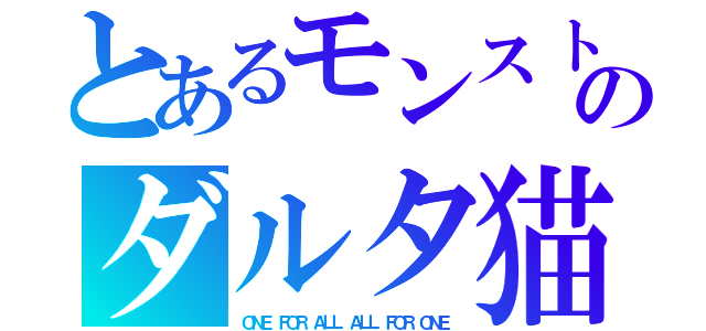 とあるモンストのダルタ猫（ＯＮＥ ＦＯＲ ＡＬＬ ＡＬＬ ＦＯＲ ＯＮＥ）