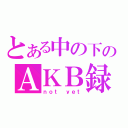 とある中の下のＡＫＢ録（ｎｏｔ ｙｅｔ）