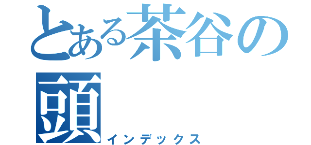 とある茶谷の頭（インデックス）