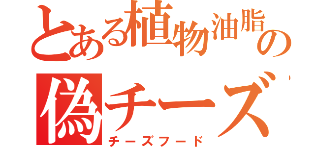 とある植物油脂の偽チーズ（チーズフード）