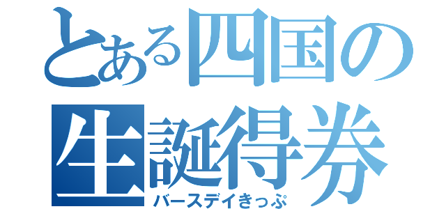 とある四国の生誕得券（バースデイきっぷ）