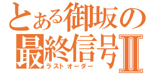 とある御坂の最終信号Ⅱ（ラストオーダー）