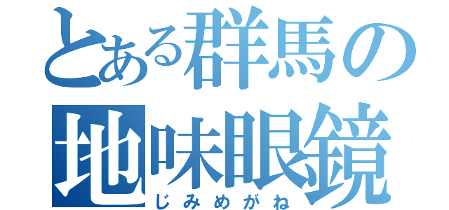 とある群馬の地味眼鏡（じみめがね）