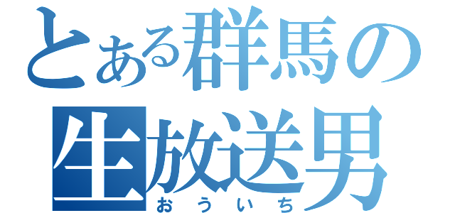 とある群馬の生放送男（おういち）