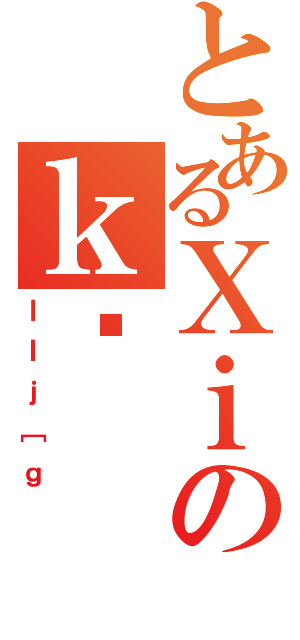 とあるＸｉのｋ（ｌＩｊ［ｇ）