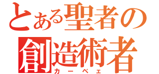 とある聖者の創造術者（カーベェ）