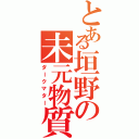 とある垣野の未元物質（ダークマター）