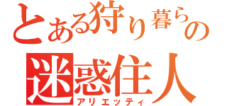 とある狩り暮らしの迷惑住人（アリエッティ）