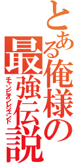 とある俺様の最強伝説（チャンピオンレジェンド）