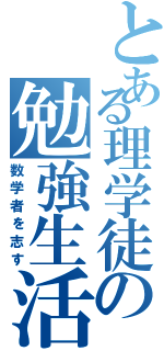 とある理学徒の勉強生活（数学者を志す）