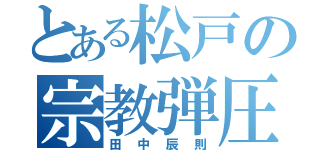 とある松戸の宗教弾圧（田中辰則）