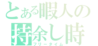 とある暇人の持余し時間（フリータイム）