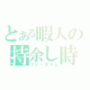 とある暇人の持余し時間（フリータイム）