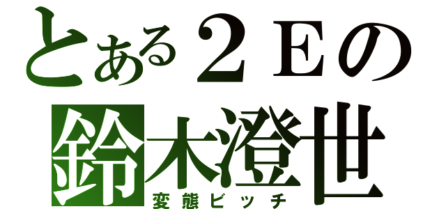 とある２Ｅの鈴木澄世（変態ビッチ）