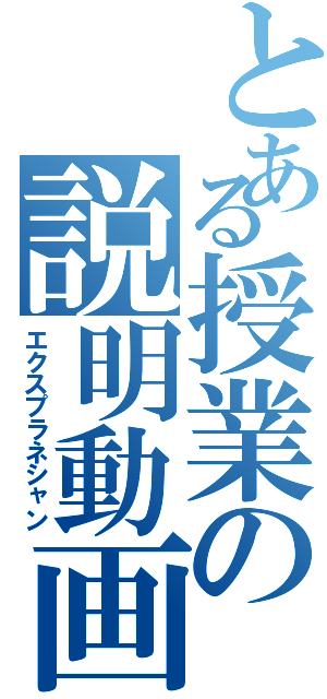 とある授業の説明動画（エクスプラネシャン）