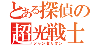 とある探偵の超光戦士（シャンゼリオン）