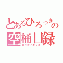 とあるひろっきの空桶目録（カラオケキャス）