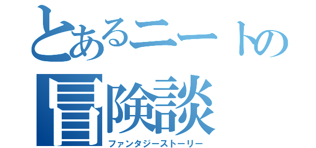 とあるニートの冒険談（ファンタジーストーリー）