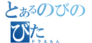 とあるのびのびた（ドラえもん）