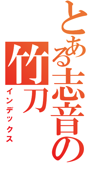 とある志音の竹刀（インデックス）