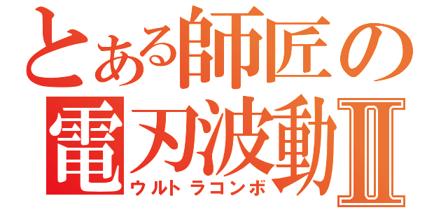 とある師匠の電刃波動拳Ⅱ（ウルトラコンボ）