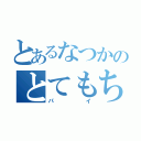 とあるなつかのとてもちっちゃい（パイ）