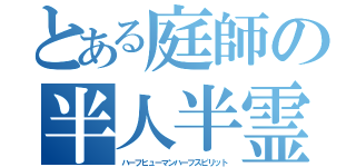 とある庭師の半人半霊（ハーフヒューマンハーフスピリット）