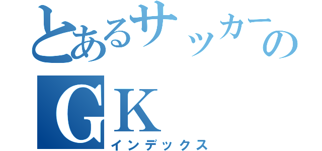 とあるサッカー部のＧＫ（インデックス）