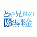 とある兄貴の魔法課金（マルチニキ）