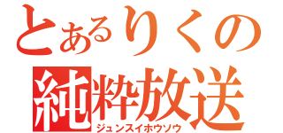 とあるりくの純粋放送（ジュンスイホウソウ）