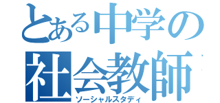 とある中学の社会教師（ソーシャルスタディ）