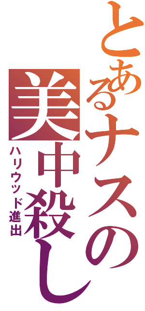 とあるナスの美中殺し（ハリウッド進出）