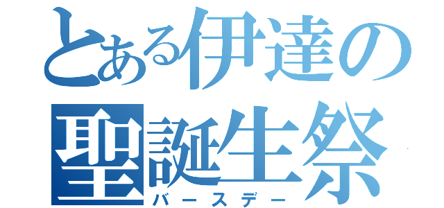 とある伊達の聖誕生祭（バースデー）