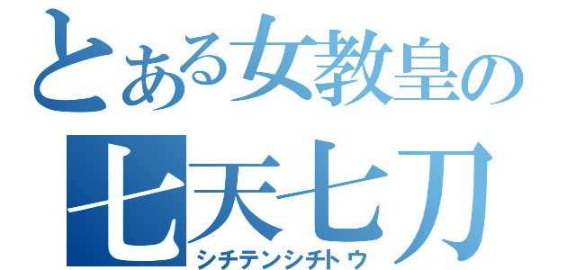 とある女教皇の七天七刀（シチテンシチトウ）