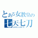 とある女教皇の七天七刀（シチテンシチトウ）