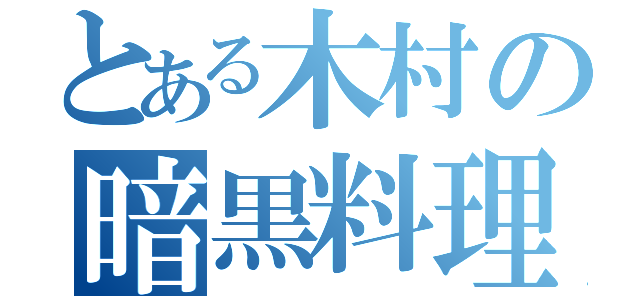 とある木村の暗黒料理（）