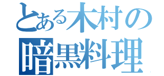 とある木村の暗黒料理（）