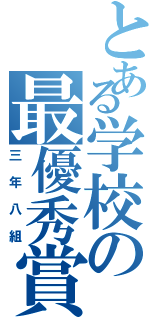 とある学校の最優秀賞候補（三年八組）