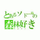 とあるソドー島の森林好き（ヘンリー）