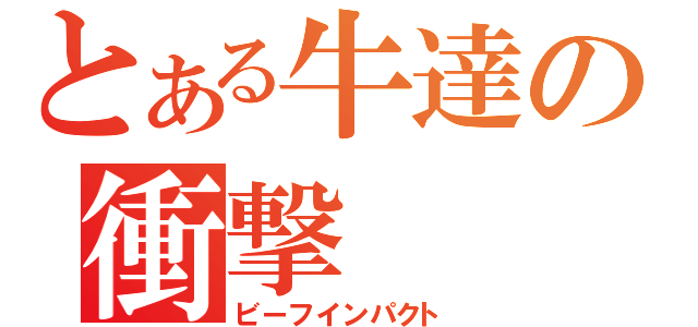 とある牛達の衝撃（ビーフインパクト）