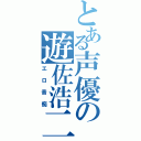 とある声優の遊佐浩二（エロ音痴）